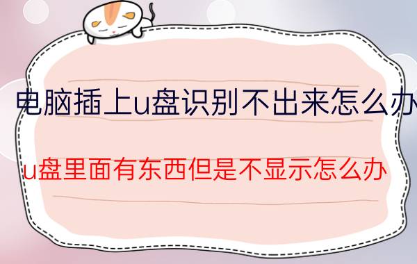 电脑插上u盘识别不出来怎么办 u盘里面有东西但是不显示怎么办？